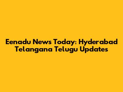Eenadu News Today: Hyderabad Telangana Telugu Updates