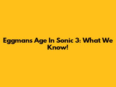 Eggman's Age In Sonic 3: What We Know!