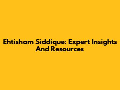 Ehtisham Siddique: Expert Insights And Resources