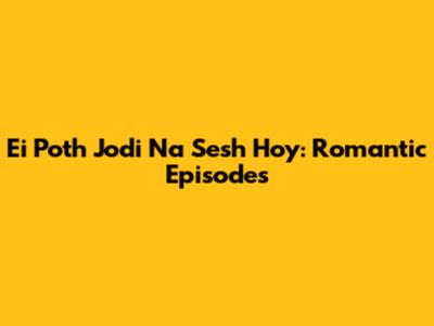 Ei Poth Jodi Na Sesh Hoy: Romantic Episodes