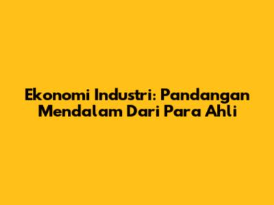 Ekonomi Industri: Pandangan Mendalam Dari Para Ahli