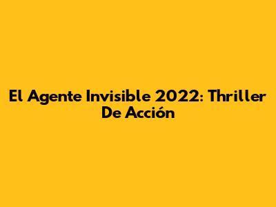 El Agente Invisible 2022: Thriller De Acción
