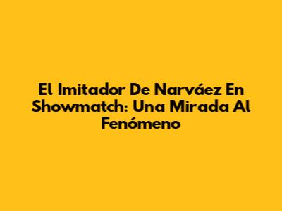El Imitador De Narváez En Showmatch: Una Mirada Al Fenómeno