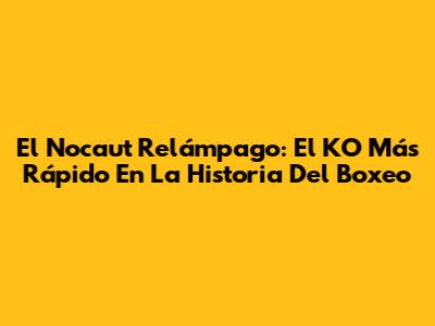 El Nocaut Relámpago: El KO Más Rápido En La Historia Del Boxeo