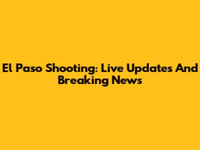 El Paso Shooting: Live Updates And Breaking News