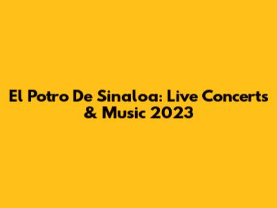 El Potro De Sinaloa: Live Concerts & Music 2023