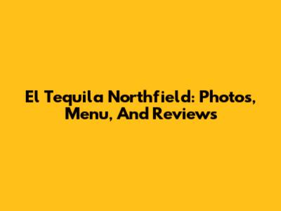 El Tequila Northfield: Photos, Menu, And Reviews