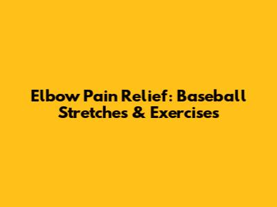 Elbow Pain Relief: Baseball Stretches & Exercises