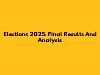Elections 2025: Final Results And Analysis