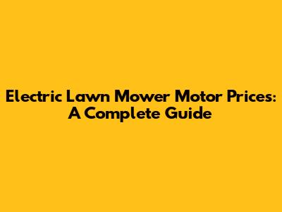 Electric Lawn Mower Motor Prices: A Complete Guide