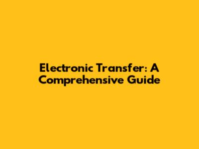 Electronic Transfer: A Comprehensive Guide