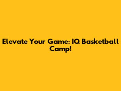 Elevate Your Game: IQ Basketball Camp!