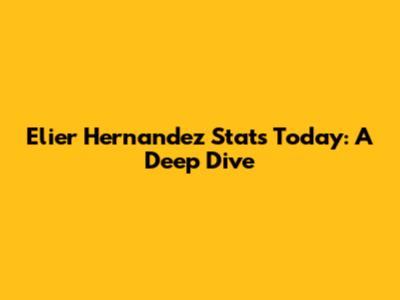 Elier Hernandez Stats Today: A Deep Dive