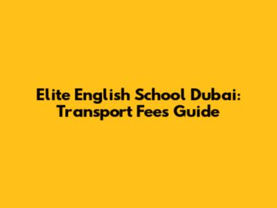 Elite English School Dubai: Transport Fees Guide