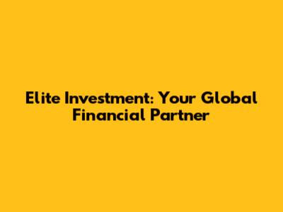 Elite Investment: Your Global Financial Partner