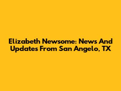 Elizabeth Newsome: News And Updates From San Angelo, TX