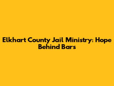 Elkhart County Jail Ministry: Hope Behind Bars