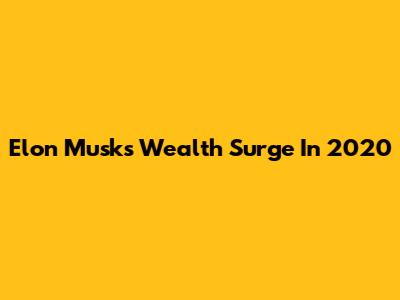 Elon Musk's Wealth Surge In 2020