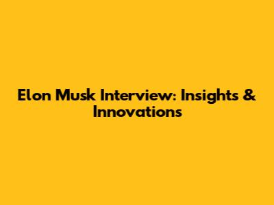 Elon Musk Interview: Insights & Innovations