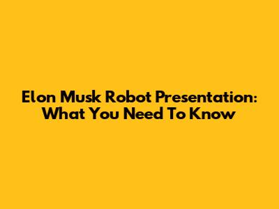 Elon Musk Robot Presentation: What You Need To Know