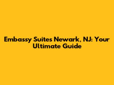 Embassy Suites Newark, NJ: Your Ultimate Guide