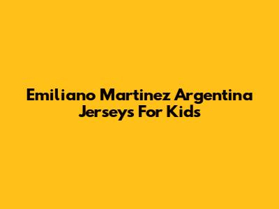Emiliano Martinez Argentina Jerseys For Kids