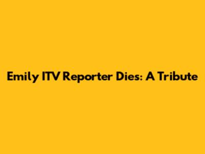 Emily ITV Reporter Dies: A Tribute