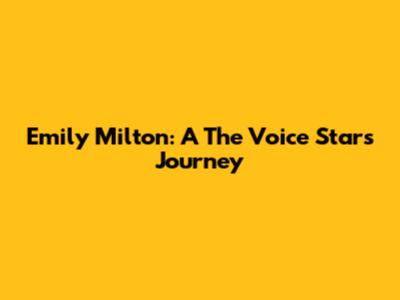 Emily Milton: A "The Voice" Star's Journey