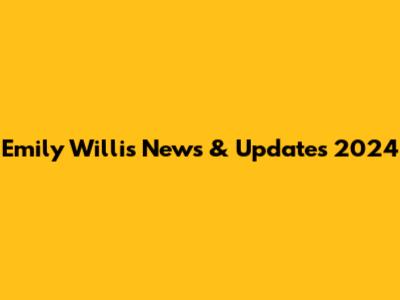 Emily Willis News & Updates 2024