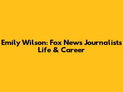 Emily Wilson: Fox News Journalist's Life & Career