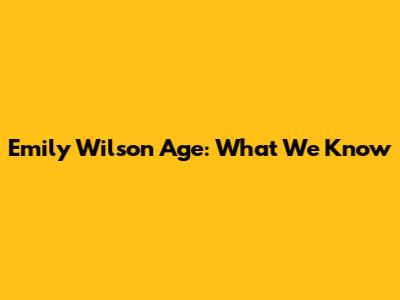 Emily Wilson Age: What We Know