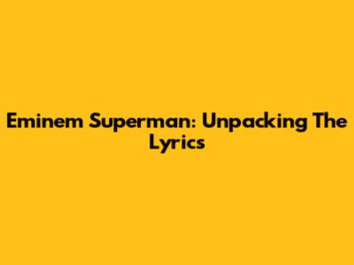 Eminem Superman: Unpacking The Lyrics