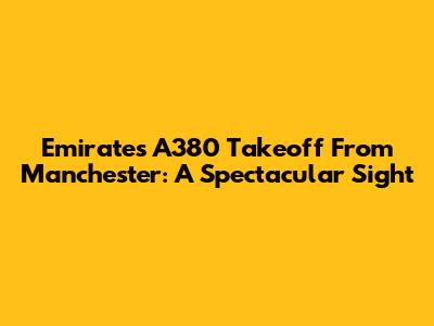 Emirates A380 Takeoff From Manchester: A Spectacular Sight