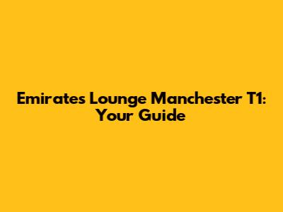 Emirates Lounge Manchester T1: Your Guide