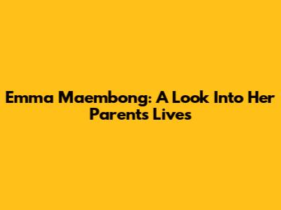 Emma Maembong: A Look Into Her Parents' Lives