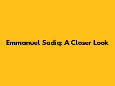 Emmanuel Sadiq: A Closer Look