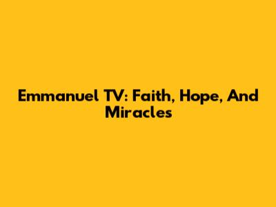 Emmanuel TV: Faith, Hope, And Miracles
