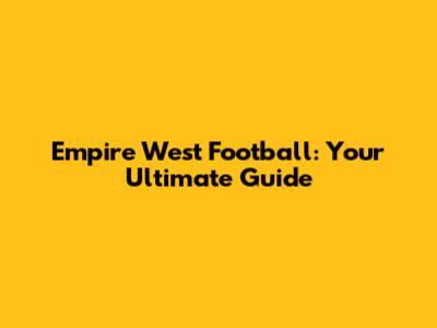 Empire West Football: Your Ultimate Guide