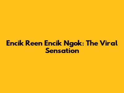 Encik Reen Encik Ngok: The Viral Sensation