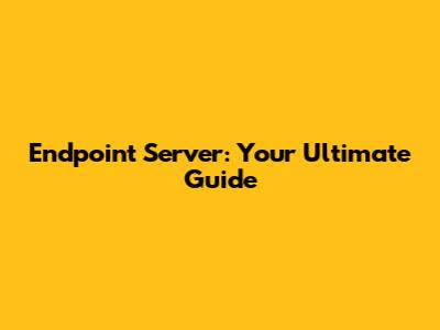 Endpoint Server: Your Ultimate Guide
