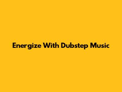 Energize With Dubstep Music