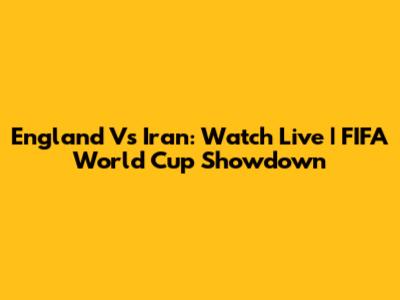 England Vs Iran: Watch Live | FIFA World Cup Showdown
