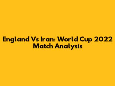 England Vs Iran: World Cup 2022 Match Analysis