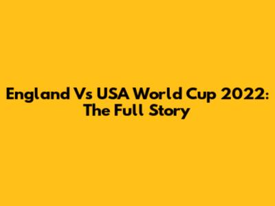 England Vs USA World Cup 2022: The Full Story