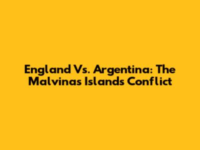 England Vs. Argentina: The Malvinas Islands Conflict