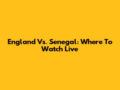 England Vs. Senegal: Where To Watch Live