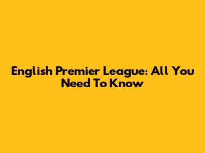 English Premier League: All You Need To Know