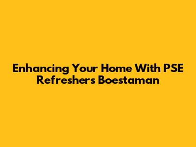 Enhancing Your Home With PSE Refresher's Boestaman