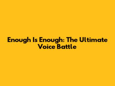 Enough Is Enough: The Ultimate Voice Battle