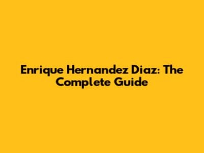 Enrique Hernandez Diaz: The Complete Guide